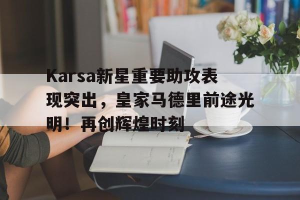 Karsa新星重要助攻表现突出，皇家马德里前途光明！再创辉煌时刻(王楚钦孙颖莎为啥不澄清)